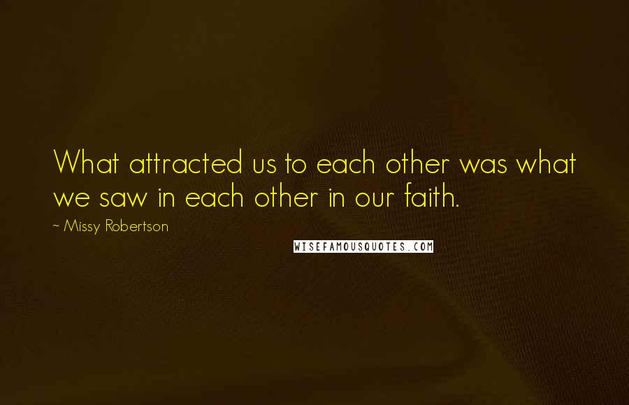 Missy Robertson Quotes: What attracted us to each other was what we saw in each other in our faith.