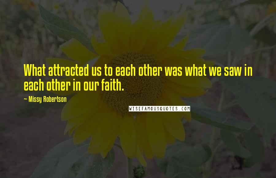 Missy Robertson Quotes: What attracted us to each other was what we saw in each other in our faith.