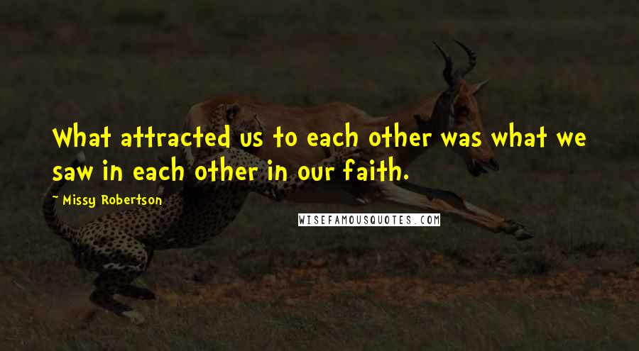 Missy Robertson Quotes: What attracted us to each other was what we saw in each other in our faith.