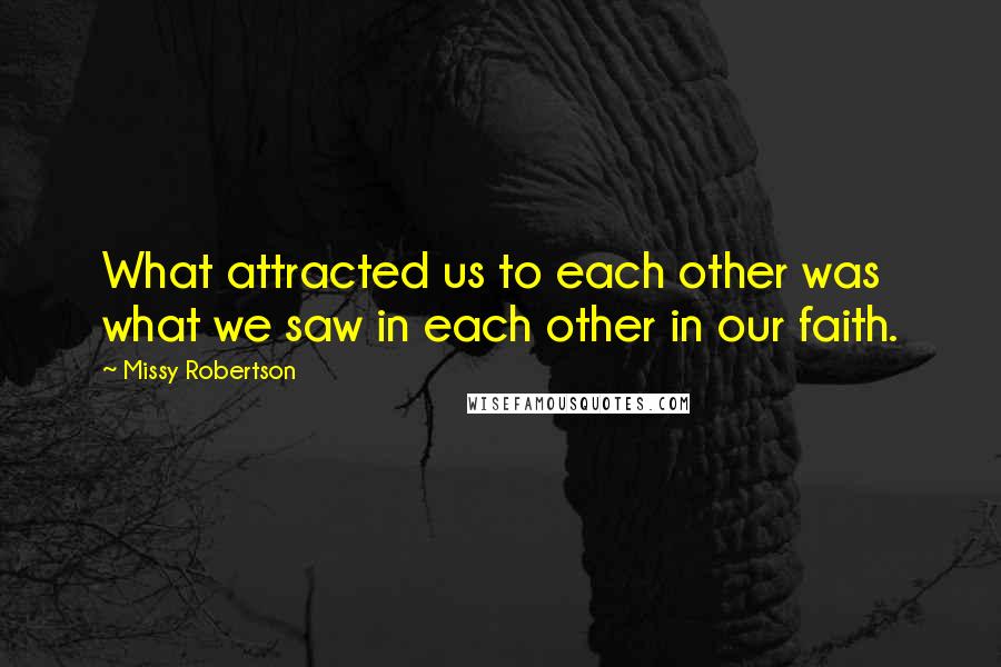 Missy Robertson Quotes: What attracted us to each other was what we saw in each other in our faith.