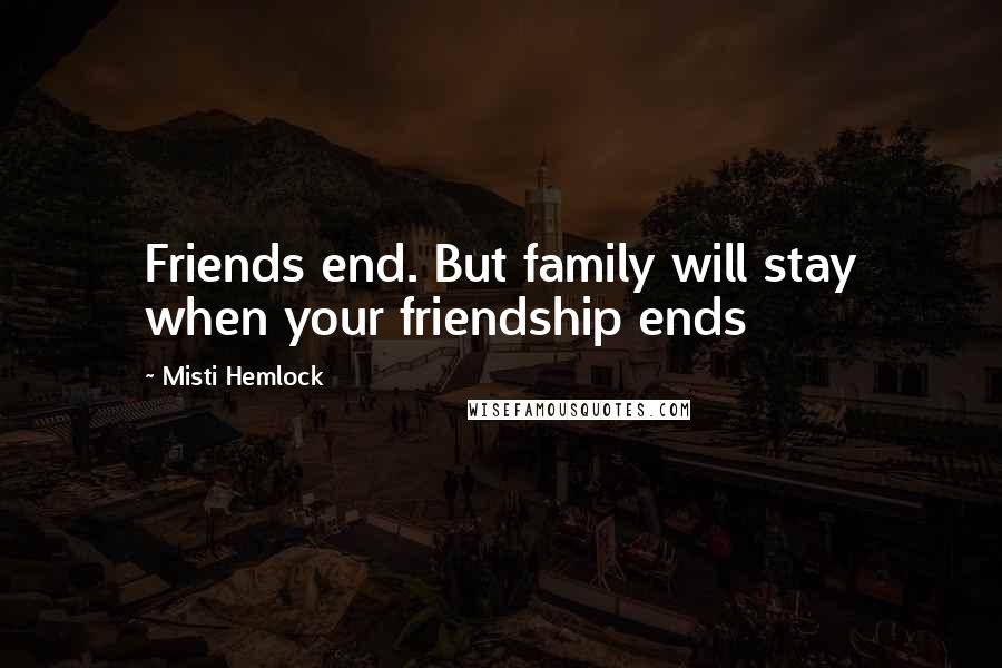 Misti Hemlock Quotes: Friends end. But family will stay when your friendship ends