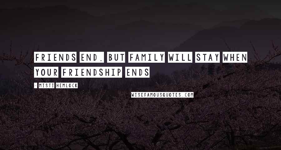Misti Hemlock Quotes: Friends end. But family will stay when your friendship ends