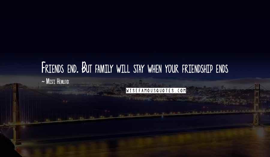 Misti Hemlock Quotes: Friends end. But family will stay when your friendship ends