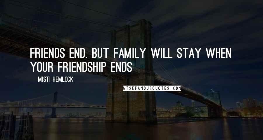 Misti Hemlock Quotes: Friends end. But family will stay when your friendship ends