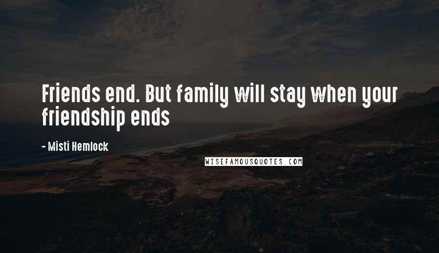 Misti Hemlock Quotes: Friends end. But family will stay when your friendship ends