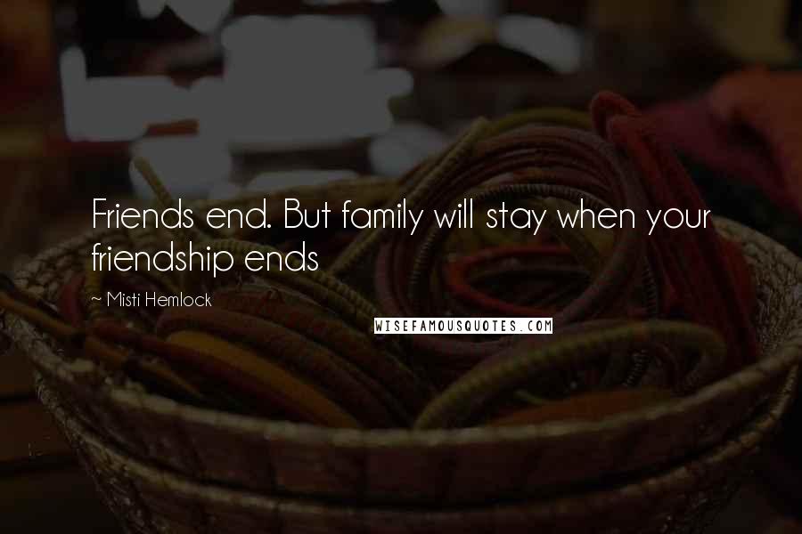 Misti Hemlock Quotes: Friends end. But family will stay when your friendship ends