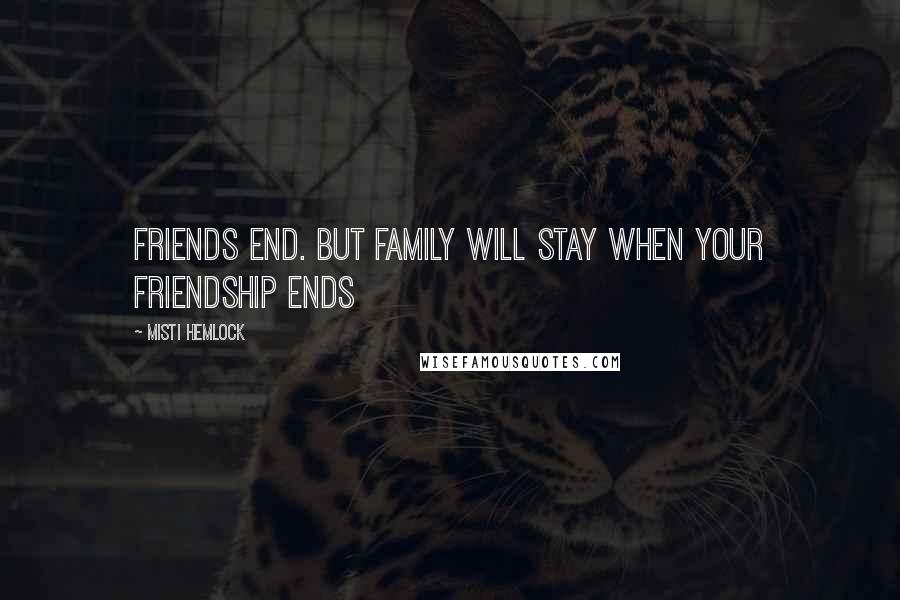 Misti Hemlock Quotes: Friends end. But family will stay when your friendship ends