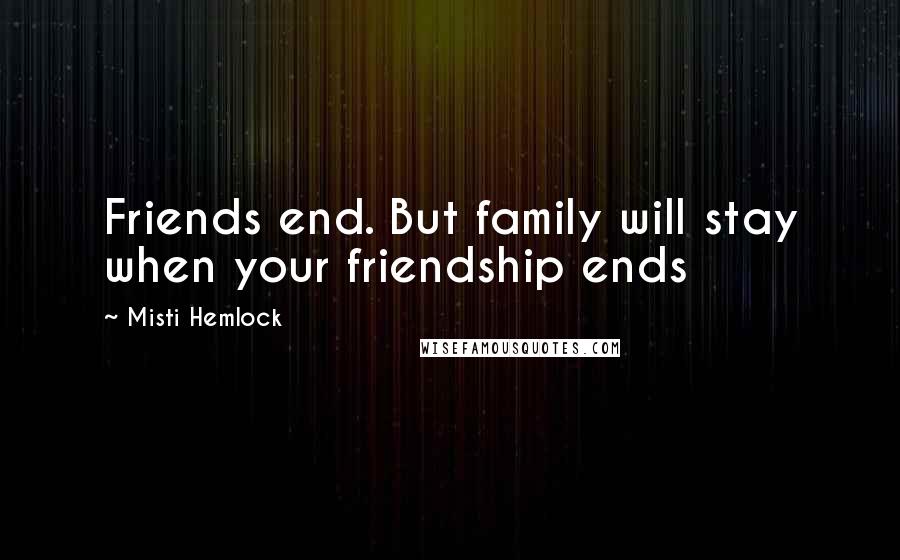 Misti Hemlock Quotes: Friends end. But family will stay when your friendship ends
