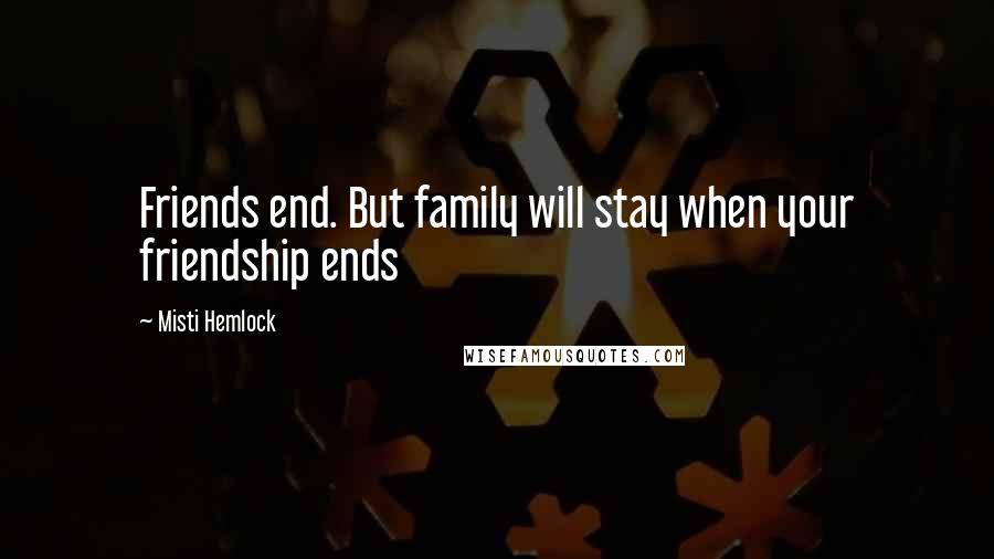 Misti Hemlock Quotes: Friends end. But family will stay when your friendship ends