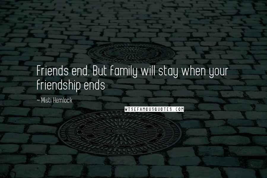 Misti Hemlock Quotes: Friends end. But family will stay when your friendship ends