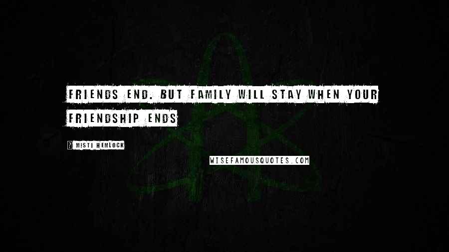 Misti Hemlock Quotes: Friends end. But family will stay when your friendship ends