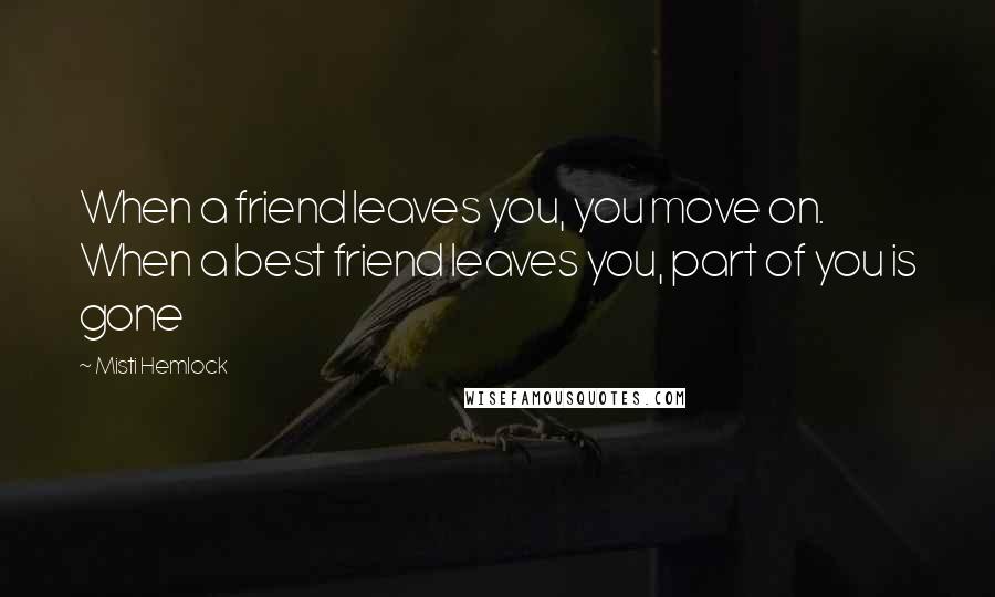 Misti Hemlock Quotes: When a friend leaves you, you move on. When a best friend leaves you, part of you is gone