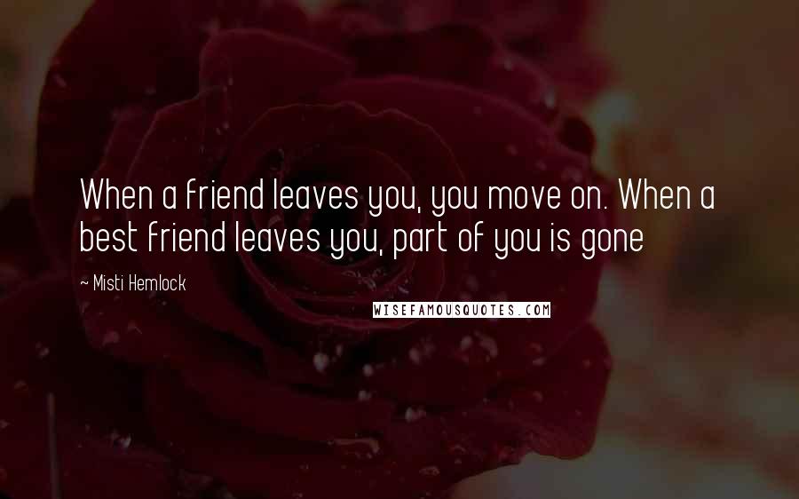 Misti Hemlock Quotes: When a friend leaves you, you move on. When a best friend leaves you, part of you is gone