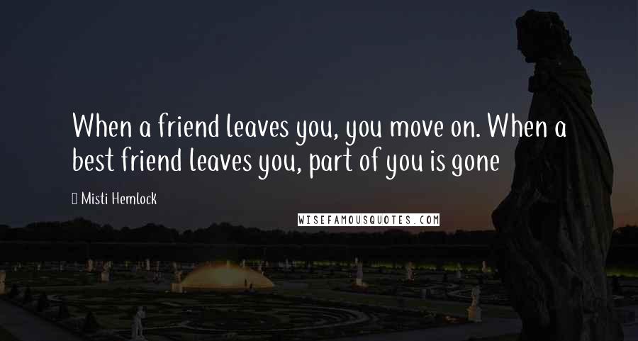 Misti Hemlock Quotes: When a friend leaves you, you move on. When a best friend leaves you, part of you is gone