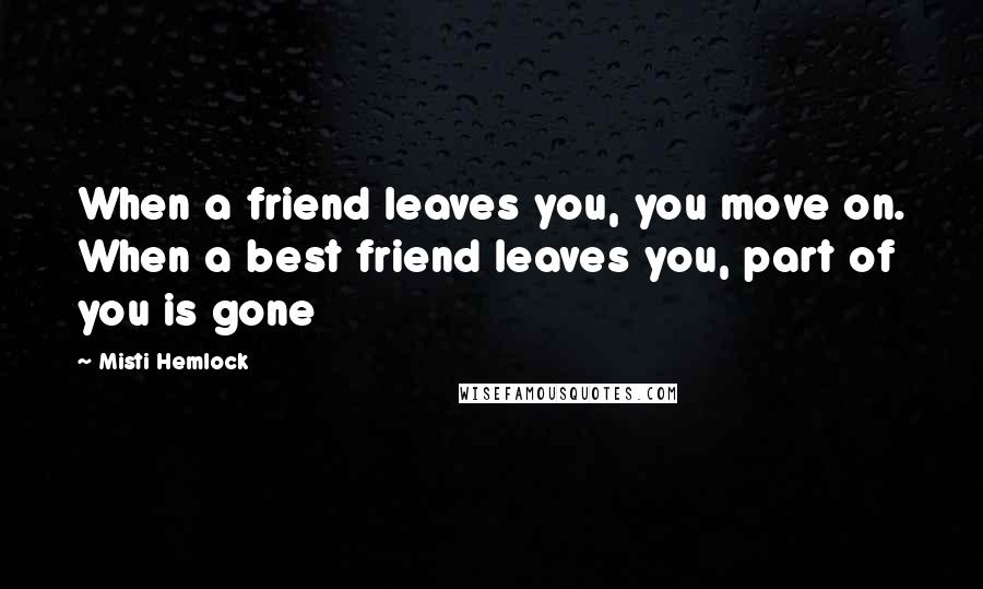 Misti Hemlock Quotes: When a friend leaves you, you move on. When a best friend leaves you, part of you is gone