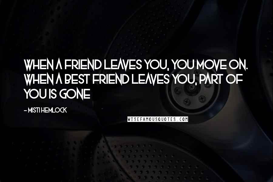 Misti Hemlock Quotes: When a friend leaves you, you move on. When a best friend leaves you, part of you is gone