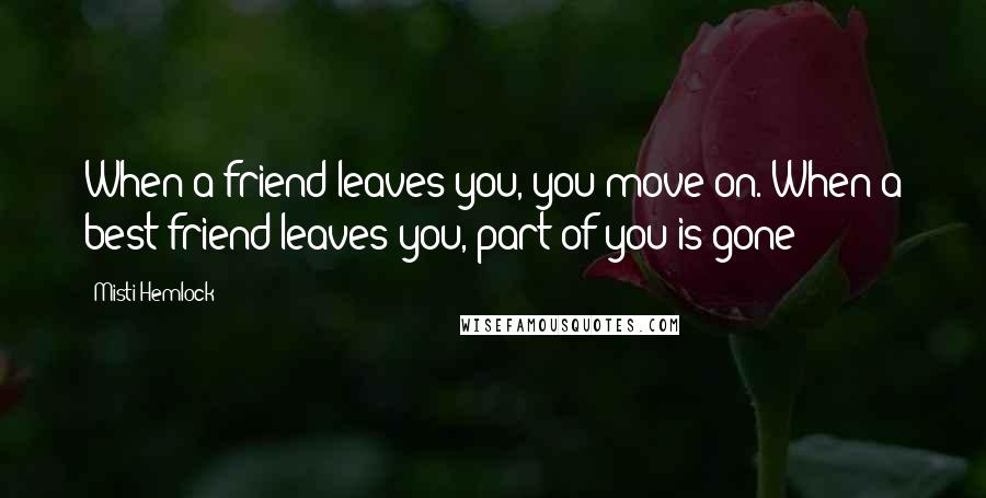 Misti Hemlock Quotes: When a friend leaves you, you move on. When a best friend leaves you, part of you is gone