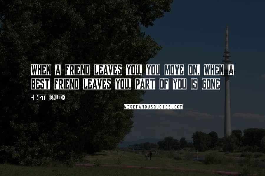 Misti Hemlock Quotes: When a friend leaves you, you move on. When a best friend leaves you, part of you is gone