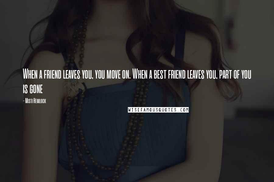 Misti Hemlock Quotes: When a friend leaves you, you move on. When a best friend leaves you, part of you is gone