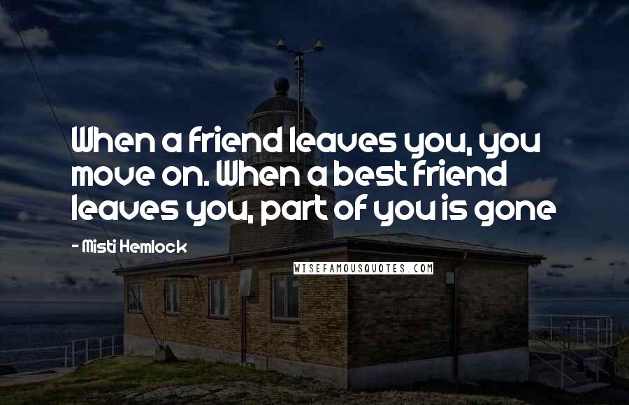 Misti Hemlock Quotes: When a friend leaves you, you move on. When a best friend leaves you, part of you is gone