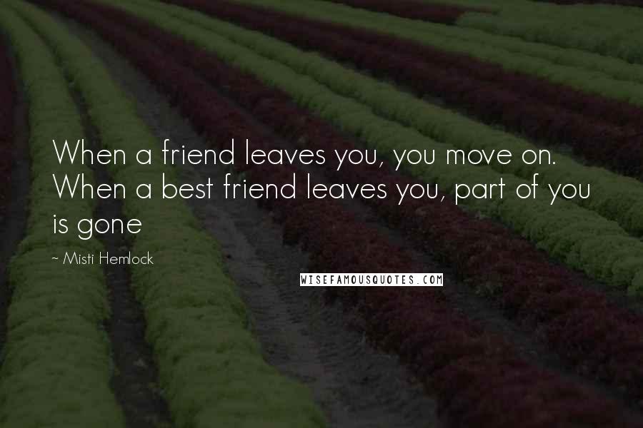 Misti Hemlock Quotes: When a friend leaves you, you move on. When a best friend leaves you, part of you is gone