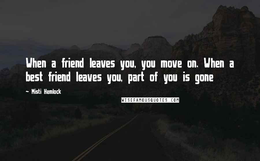 Misti Hemlock Quotes: When a friend leaves you, you move on. When a best friend leaves you, part of you is gone