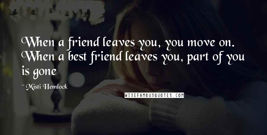 Misti Hemlock Quotes: When a friend leaves you, you move on. When a best friend leaves you, part of you is gone