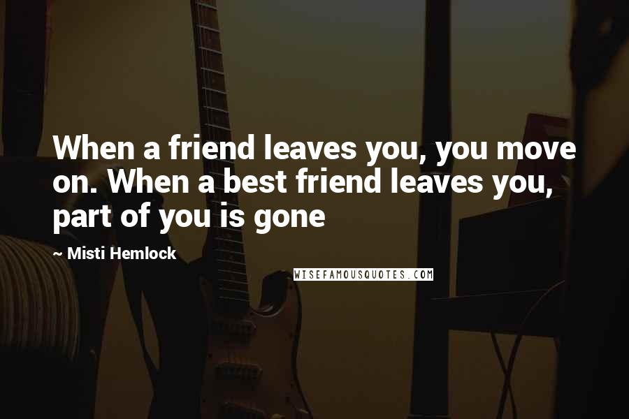 Misti Hemlock Quotes: When a friend leaves you, you move on. When a best friend leaves you, part of you is gone