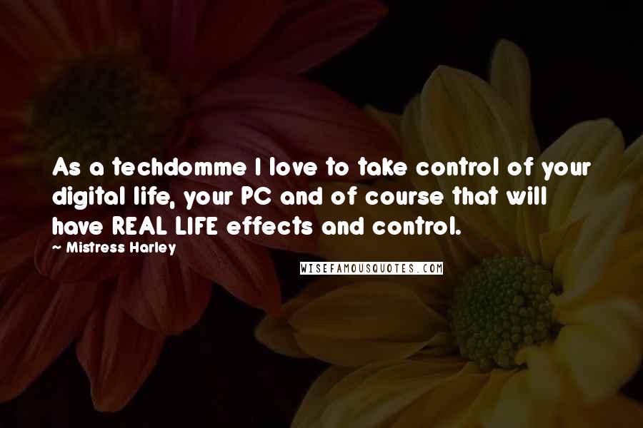 Mistress Harley Quotes: As a techdomme I love to take control of your digital life, your PC and of course that will have REAL LIFE effects and control.