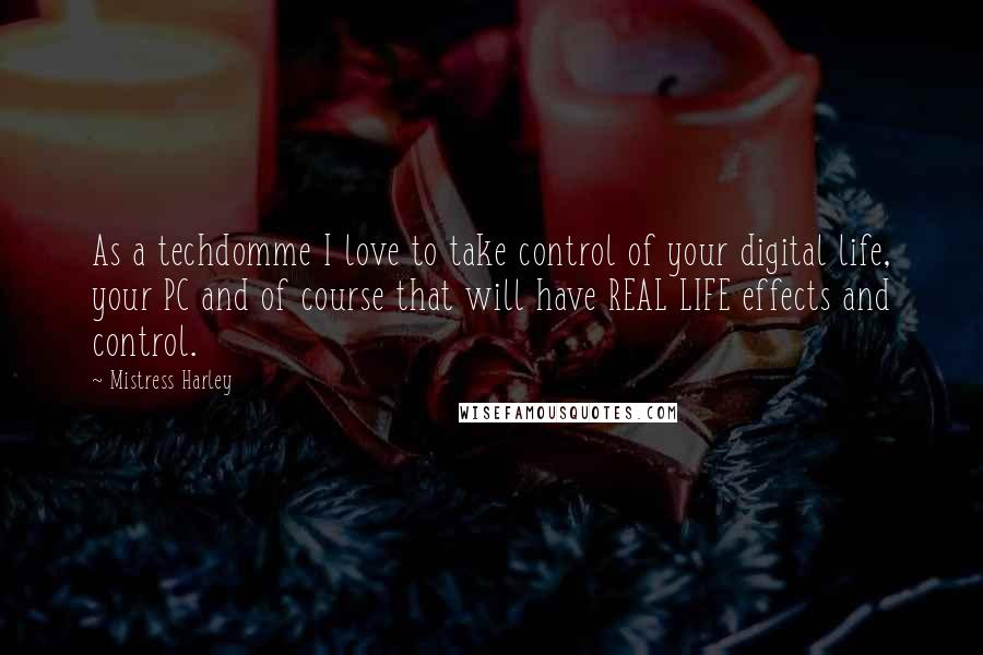 Mistress Harley Quotes: As a techdomme I love to take control of your digital life, your PC and of course that will have REAL LIFE effects and control.