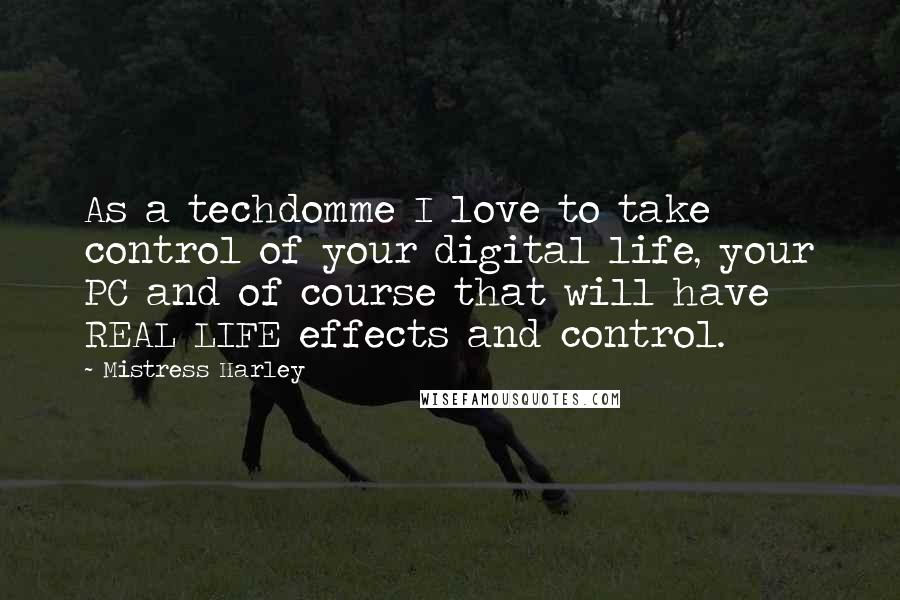 Mistress Harley Quotes: As a techdomme I love to take control of your digital life, your PC and of course that will have REAL LIFE effects and control.