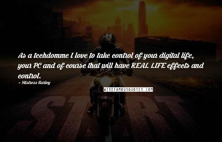 Mistress Harley Quotes: As a techdomme I love to take control of your digital life, your PC and of course that will have REAL LIFE effects and control.