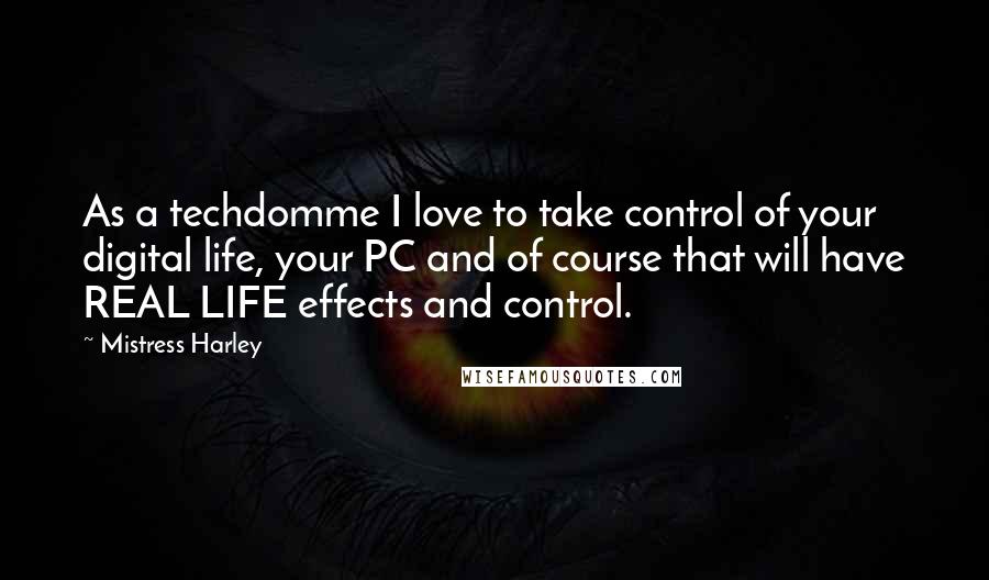 Mistress Harley Quotes: As a techdomme I love to take control of your digital life, your PC and of course that will have REAL LIFE effects and control.