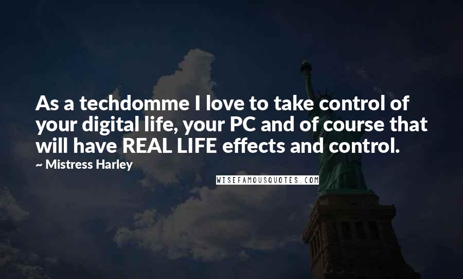 Mistress Harley Quotes: As a techdomme I love to take control of your digital life, your PC and of course that will have REAL LIFE effects and control.