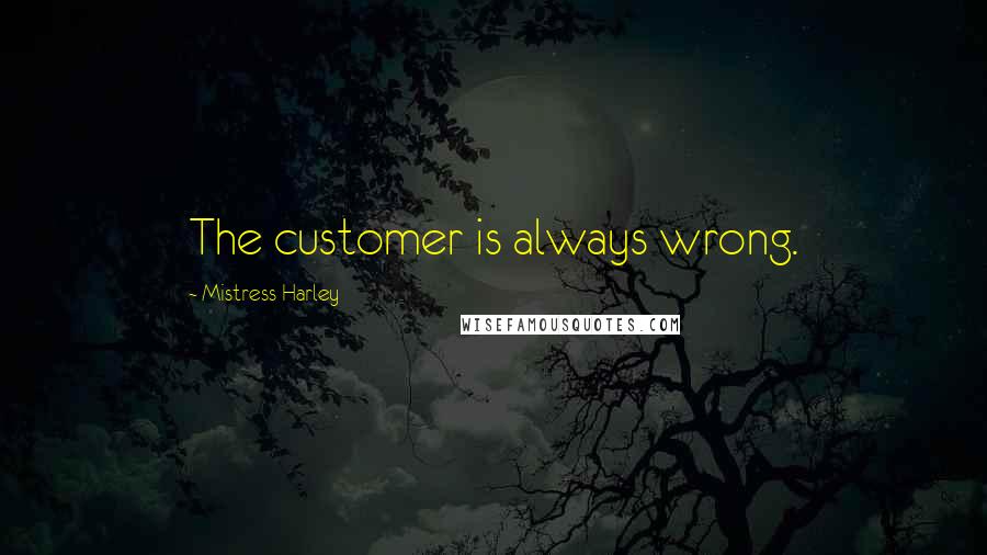 Mistress Harley Quotes: The customer is always wrong.