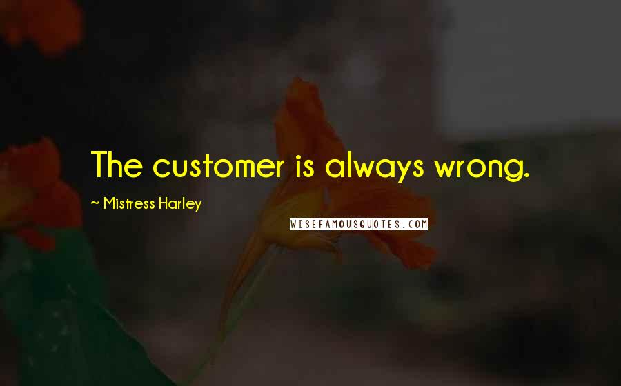 Mistress Harley Quotes: The customer is always wrong.