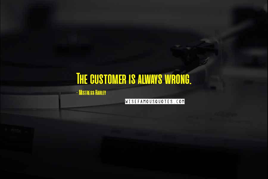 Mistress Harley Quotes: The customer is always wrong.