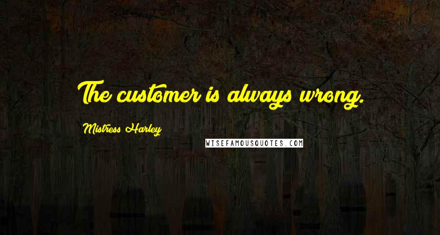 Mistress Harley Quotes: The customer is always wrong.