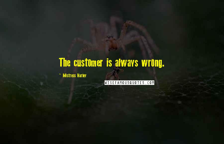 Mistress Harley Quotes: The customer is always wrong.