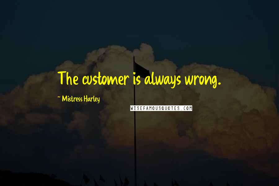 Mistress Harley Quotes: The customer is always wrong.