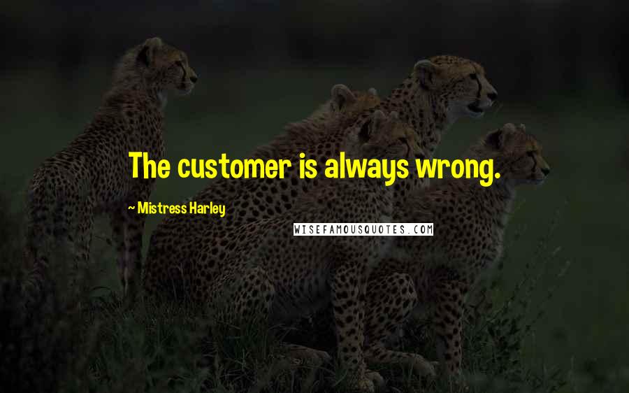 Mistress Harley Quotes: The customer is always wrong.