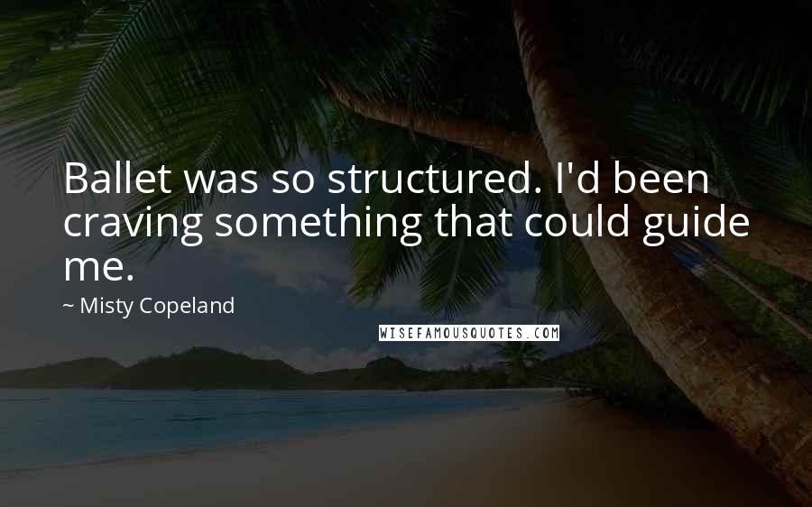 Misty Copeland Quotes: Ballet was so structured. I'd been craving something that could guide me.