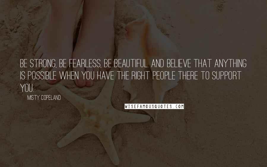 Misty Copeland Quotes: Be strong, be fearless, be beautiful. And believe that anything is possible when you have the right people there to support you.