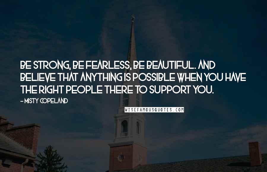 Misty Copeland Quotes: Be strong, be fearless, be beautiful. And believe that anything is possible when you have the right people there to support you.