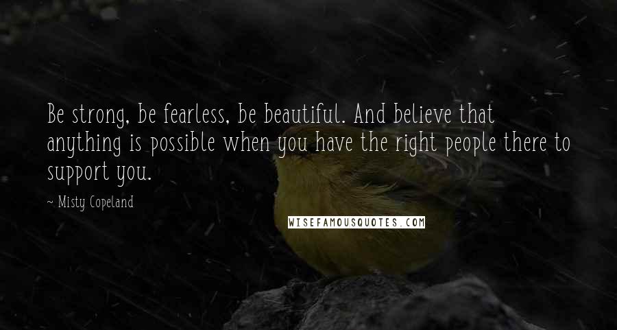 Misty Copeland Quotes: Be strong, be fearless, be beautiful. And believe that anything is possible when you have the right people there to support you.