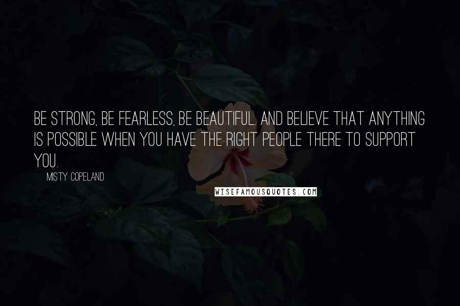 Misty Copeland Quotes: Be strong, be fearless, be beautiful. And believe that anything is possible when you have the right people there to support you.