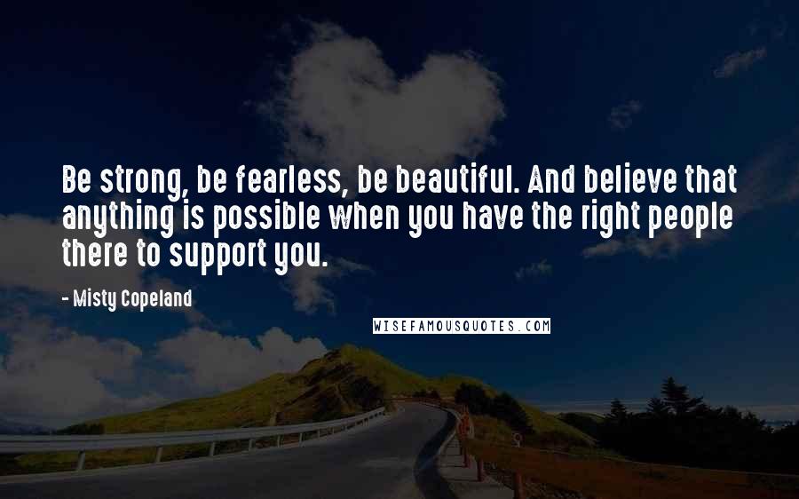 Misty Copeland Quotes: Be strong, be fearless, be beautiful. And believe that anything is possible when you have the right people there to support you.