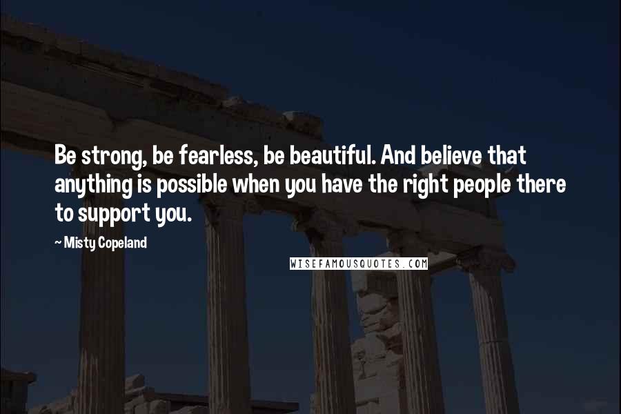Misty Copeland Quotes: Be strong, be fearless, be beautiful. And believe that anything is possible when you have the right people there to support you.