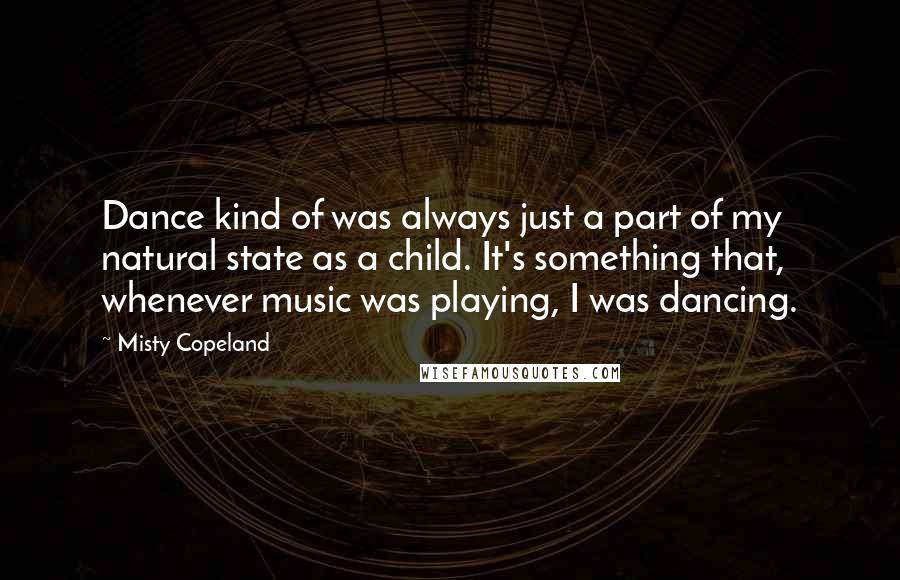 Misty Copeland Quotes: Dance kind of was always just a part of my natural state as a child. It's something that, whenever music was playing, I was dancing.