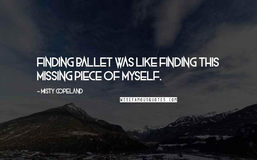 Misty Copeland Quotes: Finding ballet was like finding this missing piece of myself.